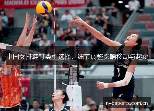中国女排鞋钉类型选择,细节调整影响移动与起跳 中国女排鞋钉类型选择,细节调整影响移动与起跳