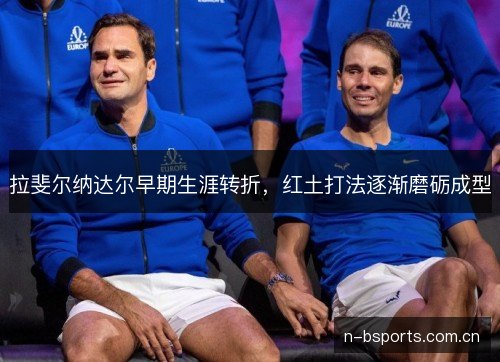 拉斐尔纳达尔早期生涯转折,红土打法逐渐磨砺成型 拉斐尔纳达尔早期生涯转折,红土打法逐渐磨砺成型